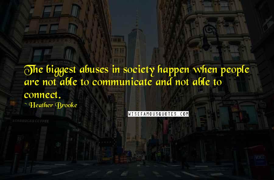 Heather Brooke Quotes: The biggest abuses in society happen when people are not able to communicate and not able to connect.