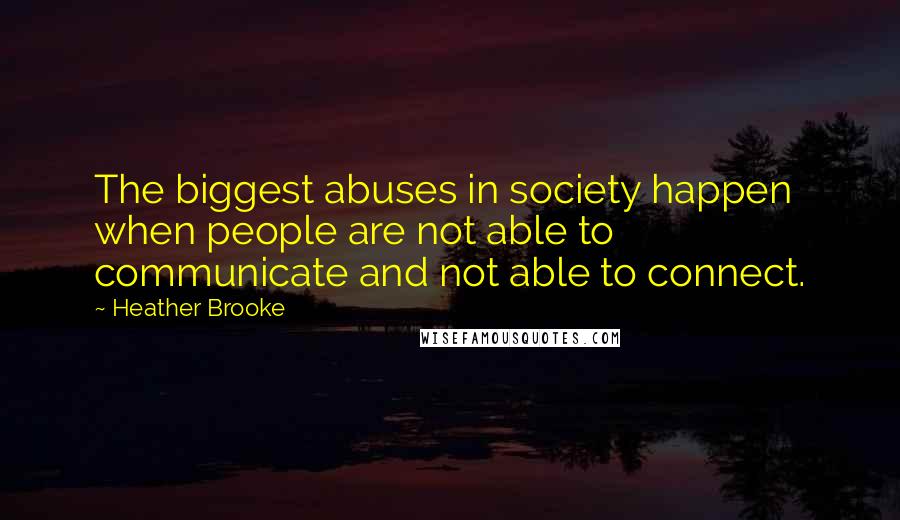 Heather Brooke Quotes: The biggest abuses in society happen when people are not able to communicate and not able to connect.