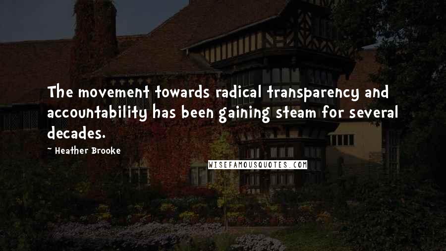 Heather Brooke Quotes: The movement towards radical transparency and accountability has been gaining steam for several decades.