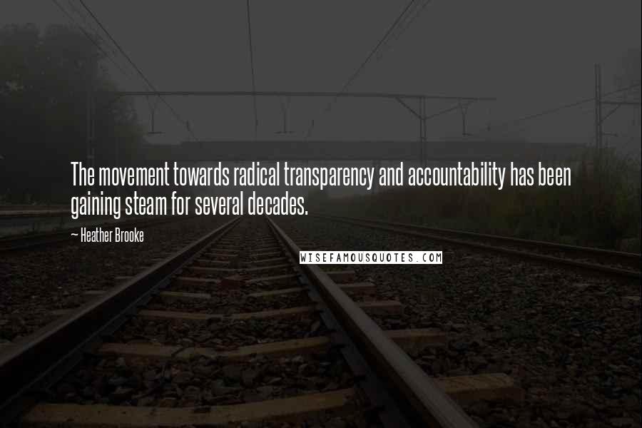 Heather Brooke Quotes: The movement towards radical transparency and accountability has been gaining steam for several decades.