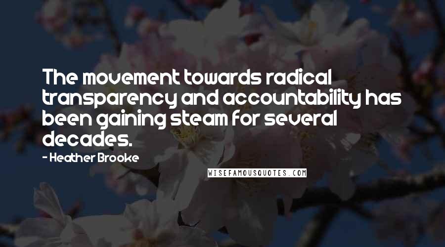 Heather Brooke Quotes: The movement towards radical transparency and accountability has been gaining steam for several decades.