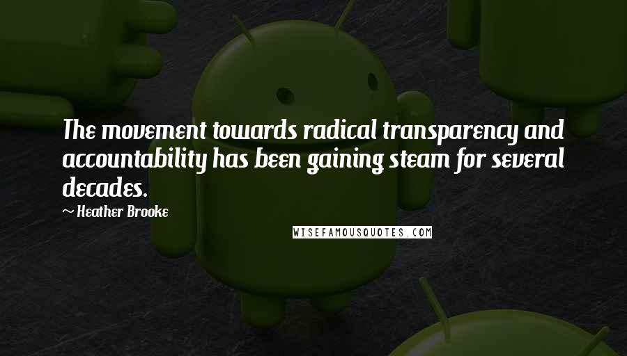 Heather Brooke Quotes: The movement towards radical transparency and accountability has been gaining steam for several decades.