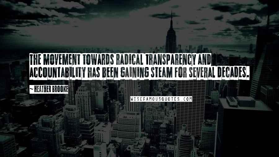 Heather Brooke Quotes: The movement towards radical transparency and accountability has been gaining steam for several decades.