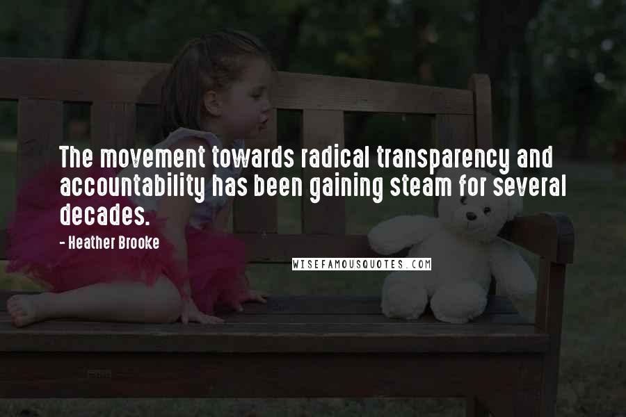 Heather Brooke Quotes: The movement towards radical transparency and accountability has been gaining steam for several decades.