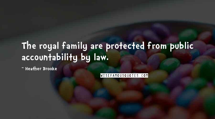 Heather Brooke Quotes: The royal family are protected from public accountability by law.