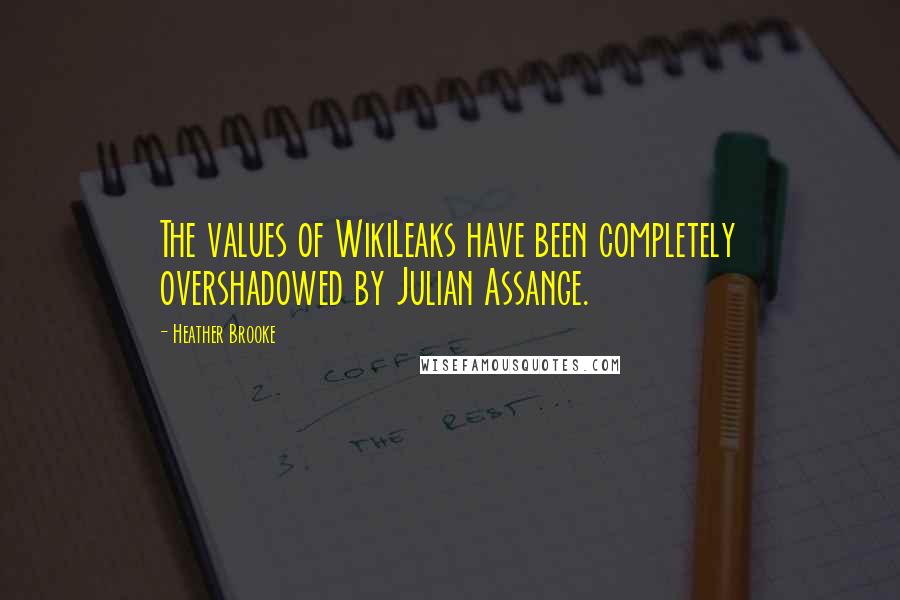 Heather Brooke Quotes: The values of WikiLeaks have been completely overshadowed by Julian Assange.