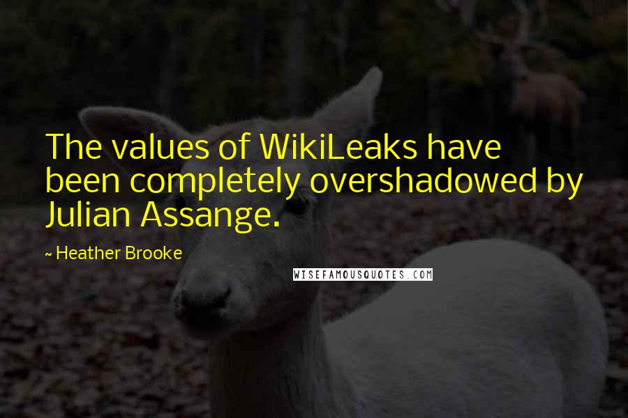 Heather Brooke Quotes: The values of WikiLeaks have been completely overshadowed by Julian Assange.