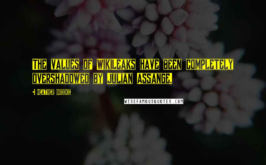 Heather Brooke Quotes: The values of WikiLeaks have been completely overshadowed by Julian Assange.