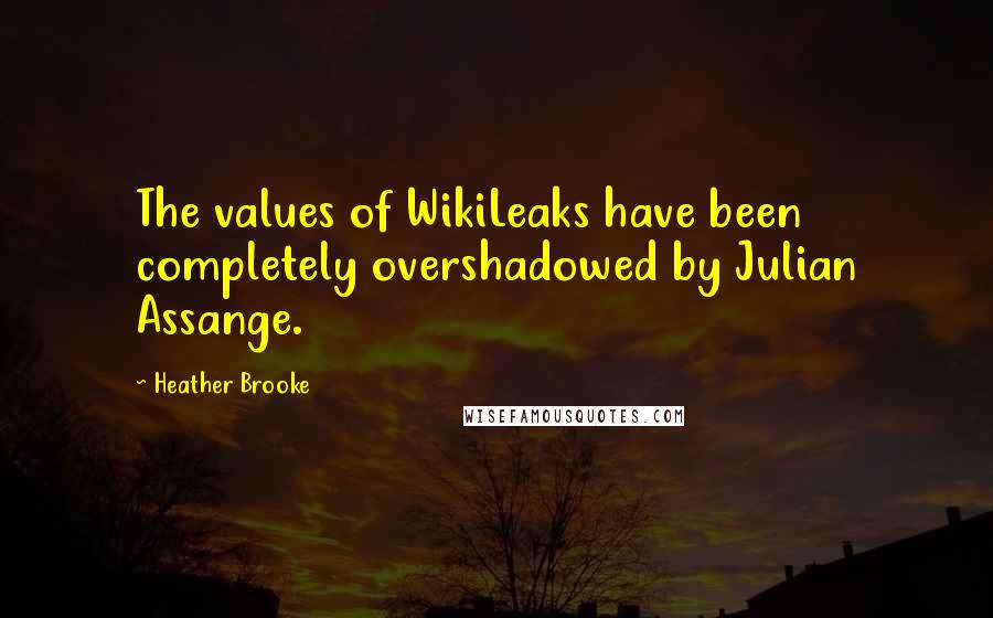 Heather Brooke Quotes: The values of WikiLeaks have been completely overshadowed by Julian Assange.