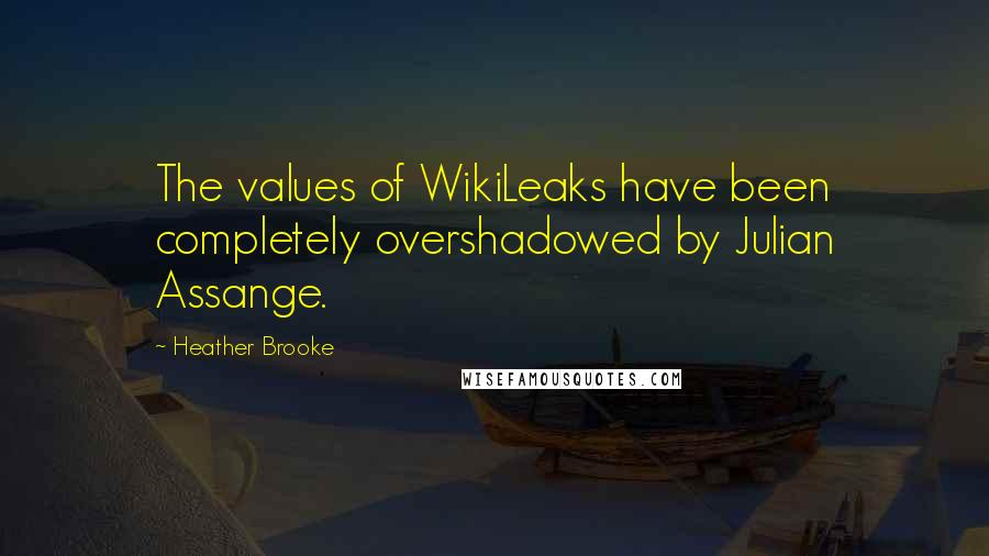 Heather Brooke Quotes: The values of WikiLeaks have been completely overshadowed by Julian Assange.