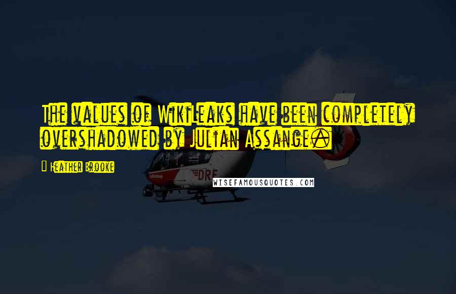 Heather Brooke Quotes: The values of WikiLeaks have been completely overshadowed by Julian Assange.