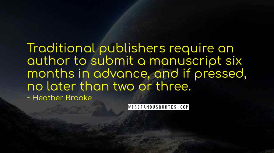 Heather Brooke Quotes: Traditional publishers require an author to submit a manuscript six months in advance, and if pressed, no later than two or three.