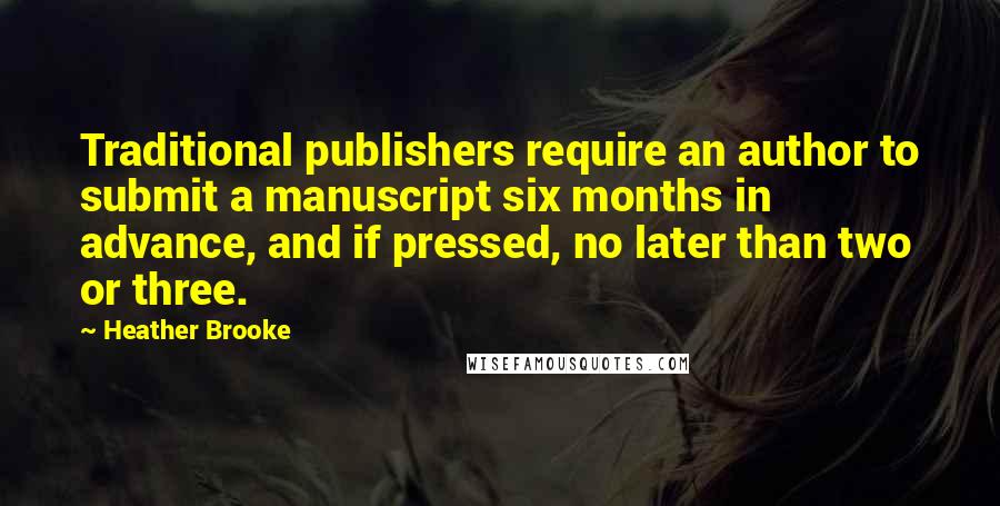 Heather Brooke Quotes: Traditional publishers require an author to submit a manuscript six months in advance, and if pressed, no later than two or three.