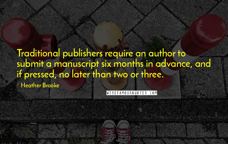 Heather Brooke Quotes: Traditional publishers require an author to submit a manuscript six months in advance, and if pressed, no later than two or three.