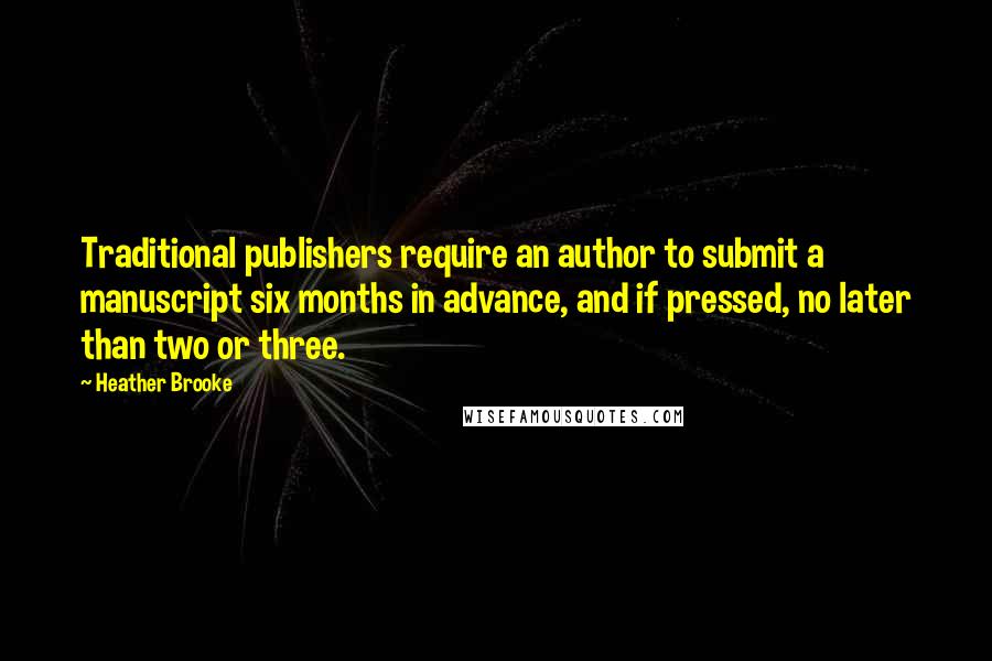 Heather Brooke Quotes: Traditional publishers require an author to submit a manuscript six months in advance, and if pressed, no later than two or three.