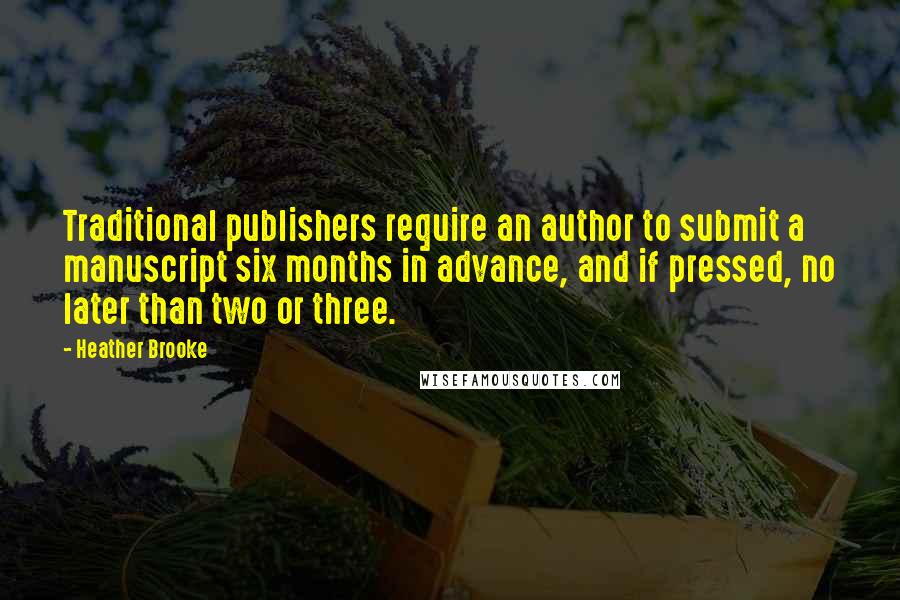 Heather Brooke Quotes: Traditional publishers require an author to submit a manuscript six months in advance, and if pressed, no later than two or three.