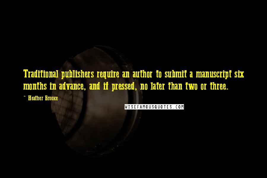 Heather Brooke Quotes: Traditional publishers require an author to submit a manuscript six months in advance, and if pressed, no later than two or three.