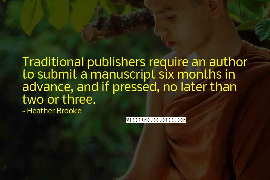 Heather Brooke Quotes: Traditional publishers require an author to submit a manuscript six months in advance, and if pressed, no later than two or three.