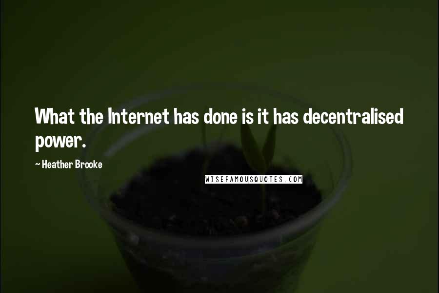 Heather Brooke Quotes: What the Internet has done is it has decentralised power.