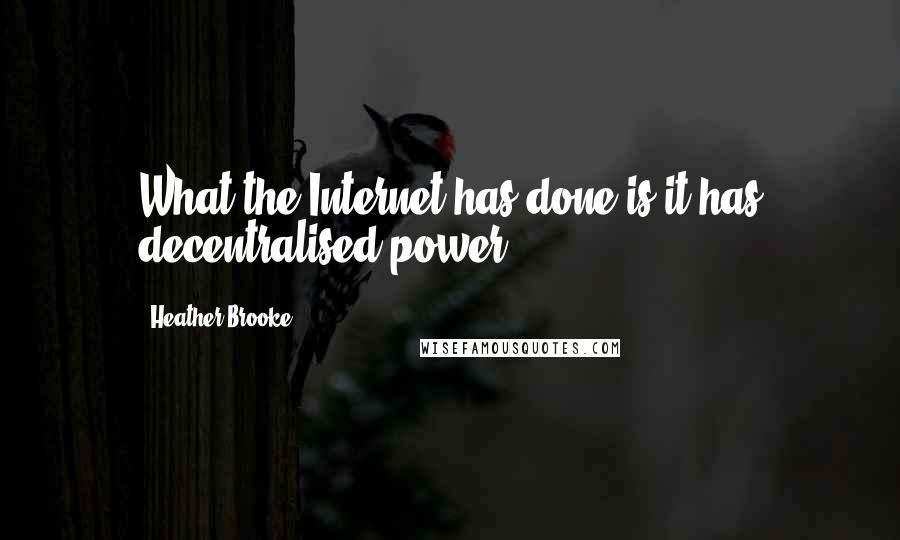 Heather Brooke Quotes: What the Internet has done is it has decentralised power.