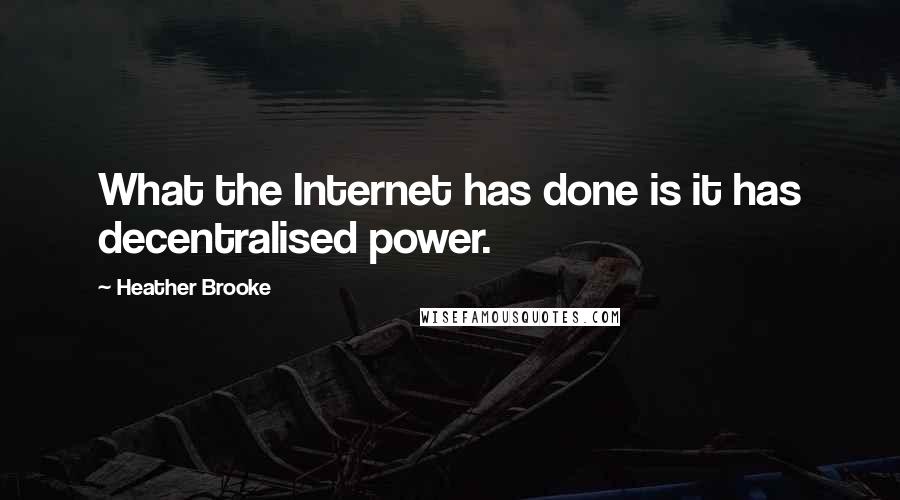 Heather Brooke Quotes: What the Internet has done is it has decentralised power.