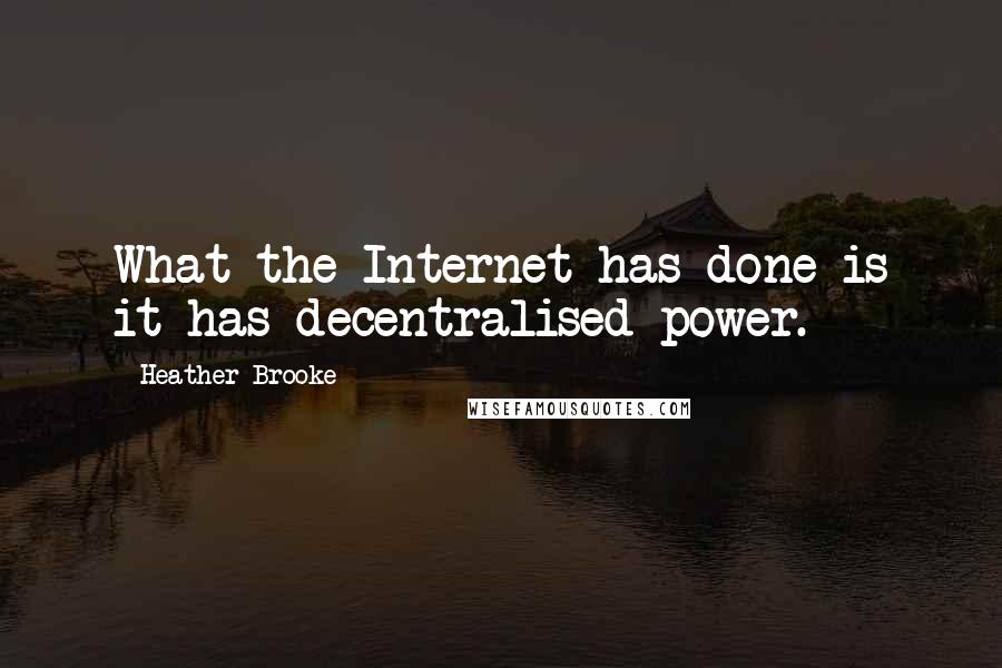 Heather Brooke Quotes: What the Internet has done is it has decentralised power.