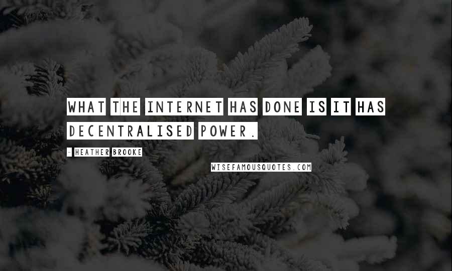 Heather Brooke Quotes: What the Internet has done is it has decentralised power.