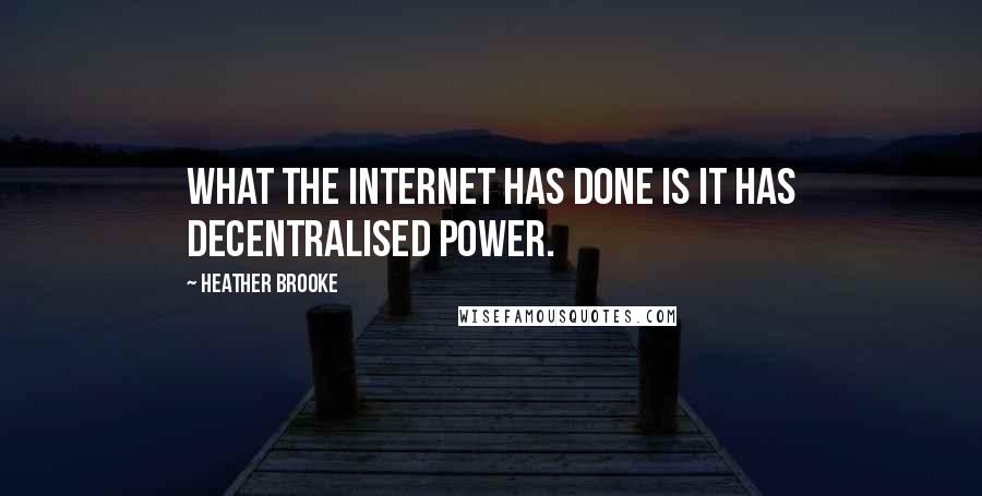 Heather Brooke Quotes: What the Internet has done is it has decentralised power.