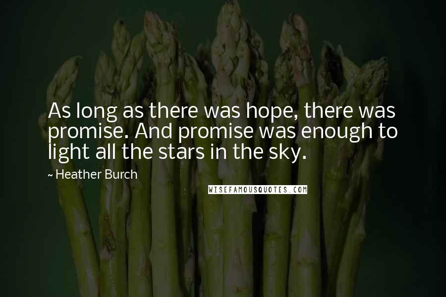 Heather Burch Quotes: As long as there was hope, there was promise. And promise was enough to light all the stars in the sky.