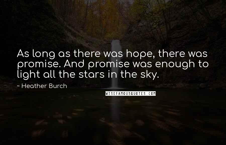 Heather Burch Quotes: As long as there was hope, there was promise. And promise was enough to light all the stars in the sky.