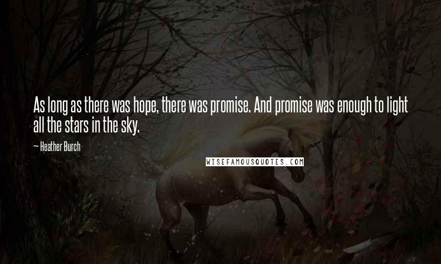 Heather Burch Quotes: As long as there was hope, there was promise. And promise was enough to light all the stars in the sky.