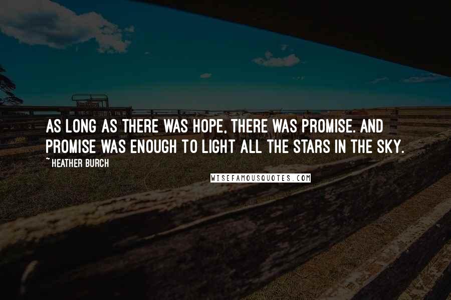 Heather Burch Quotes: As long as there was hope, there was promise. And promise was enough to light all the stars in the sky.