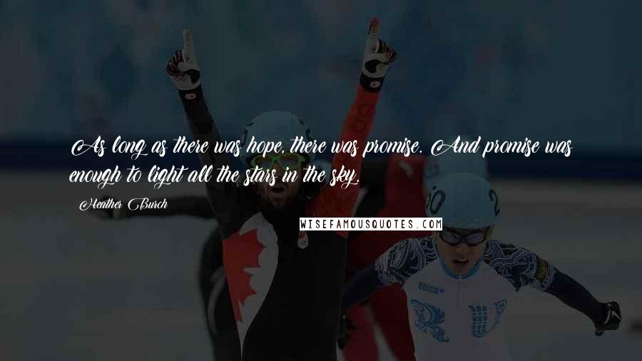 Heather Burch Quotes: As long as there was hope, there was promise. And promise was enough to light all the stars in the sky.