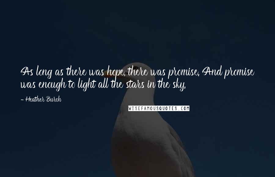 Heather Burch Quotes: As long as there was hope, there was promise. And promise was enough to light all the stars in the sky.