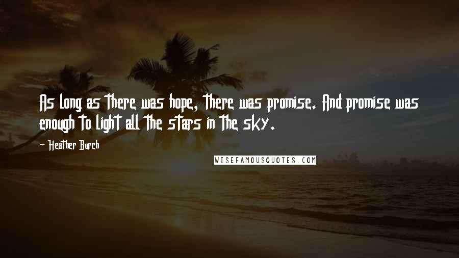 Heather Burch Quotes: As long as there was hope, there was promise. And promise was enough to light all the stars in the sky.