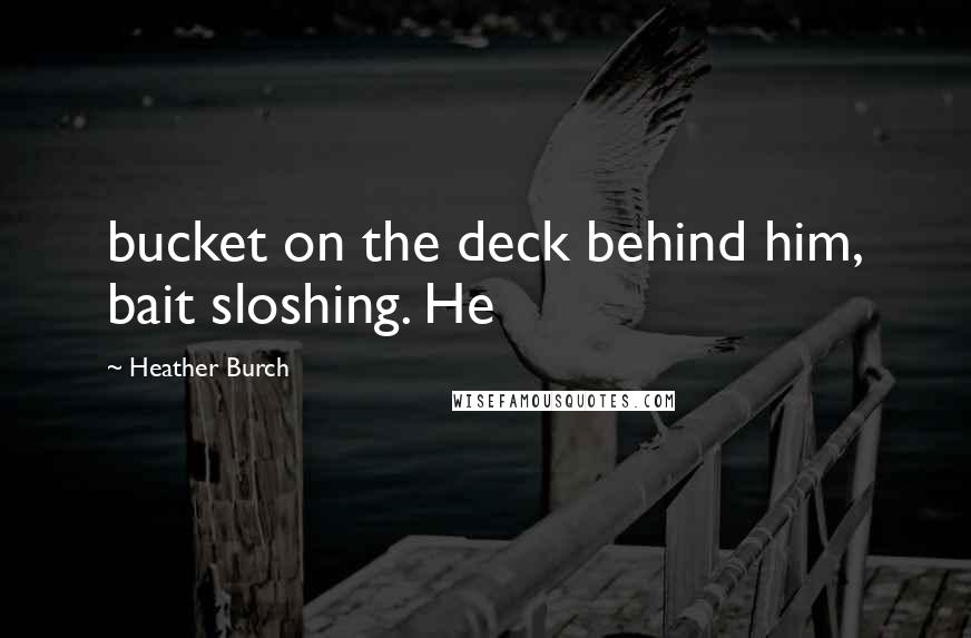 Heather Burch Quotes: bucket on the deck behind him, bait sloshing. He