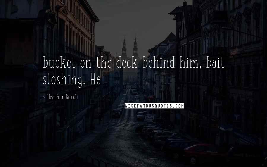 Heather Burch Quotes: bucket on the deck behind him, bait sloshing. He