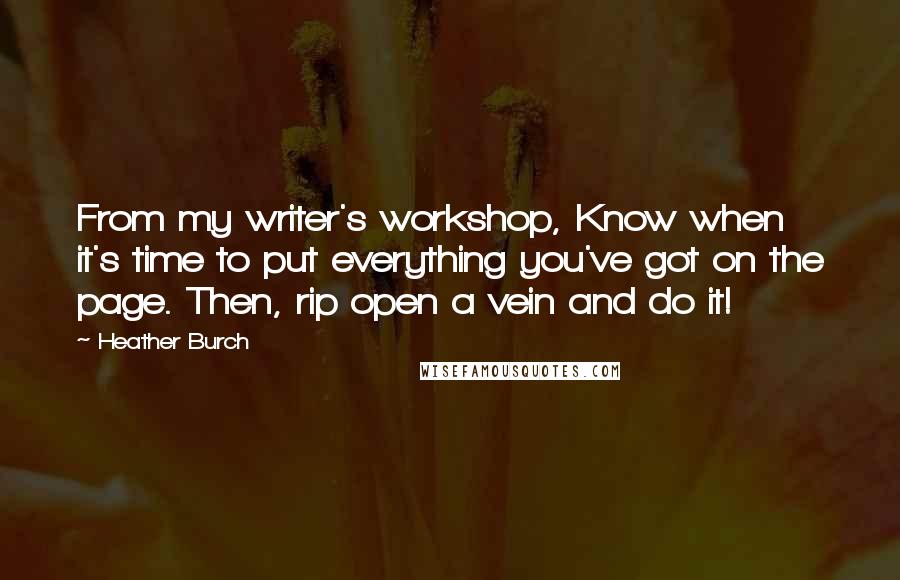 Heather Burch Quotes: From my writer's workshop, Know when it's time to put everything you've got on the page. Then, rip open a vein and do it!