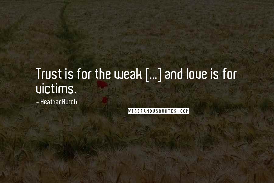 Heather Burch Quotes: Trust is for the weak [...] and love is for victims.