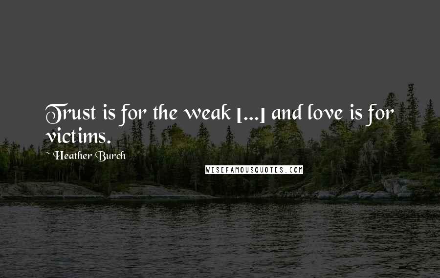 Heather Burch Quotes: Trust is for the weak [...] and love is for victims.