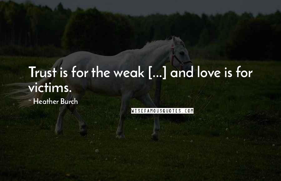 Heather Burch Quotes: Trust is for the weak [...] and love is for victims.