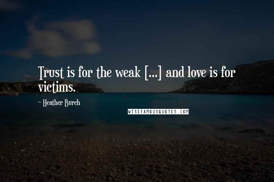 Heather Burch Quotes: Trust is for the weak [...] and love is for victims.