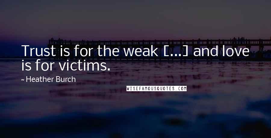 Heather Burch Quotes: Trust is for the weak [...] and love is for victims.