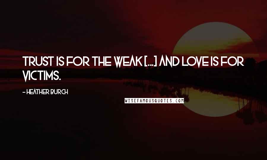 Heather Burch Quotes: Trust is for the weak [...] and love is for victims.
