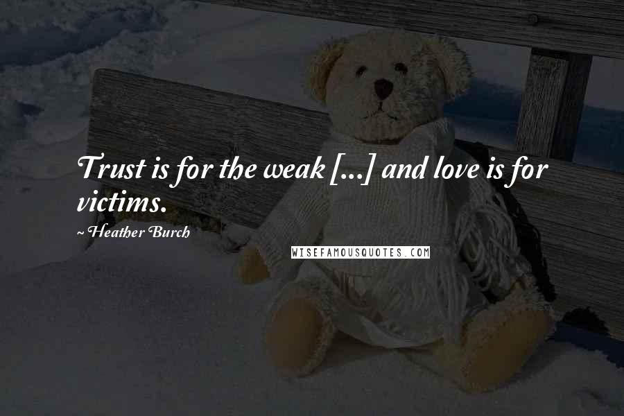 Heather Burch Quotes: Trust is for the weak [...] and love is for victims.