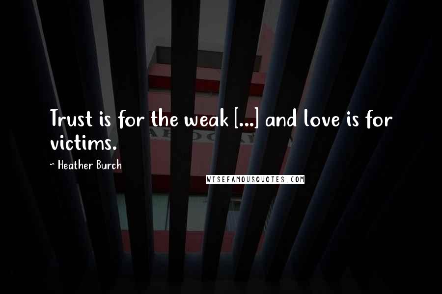 Heather Burch Quotes: Trust is for the weak [...] and love is for victims.