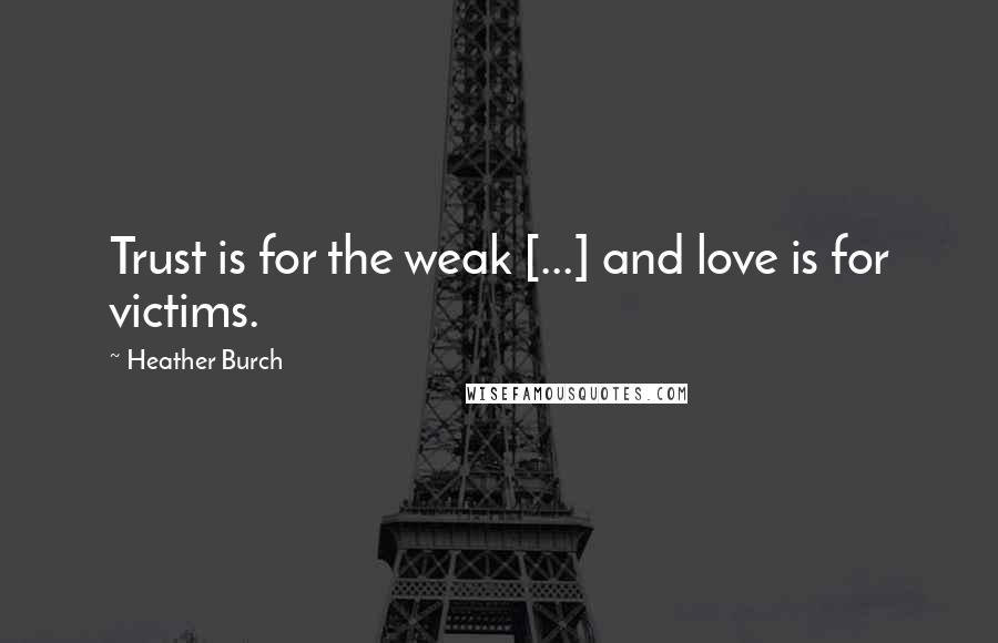 Heather Burch Quotes: Trust is for the weak [...] and love is for victims.