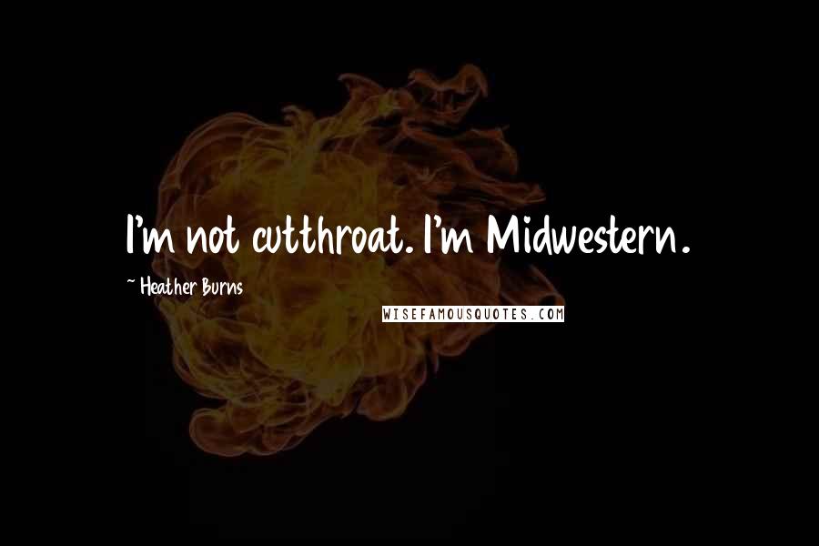 Heather Burns Quotes: I'm not cutthroat. I'm Midwestern.