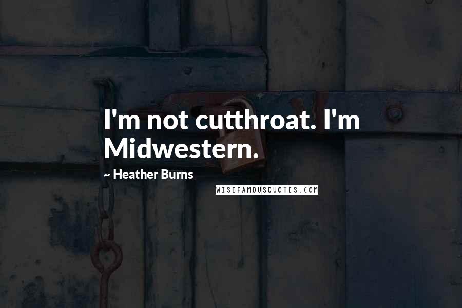 Heather Burns Quotes: I'm not cutthroat. I'm Midwestern.