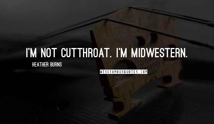 Heather Burns Quotes: I'm not cutthroat. I'm Midwestern.